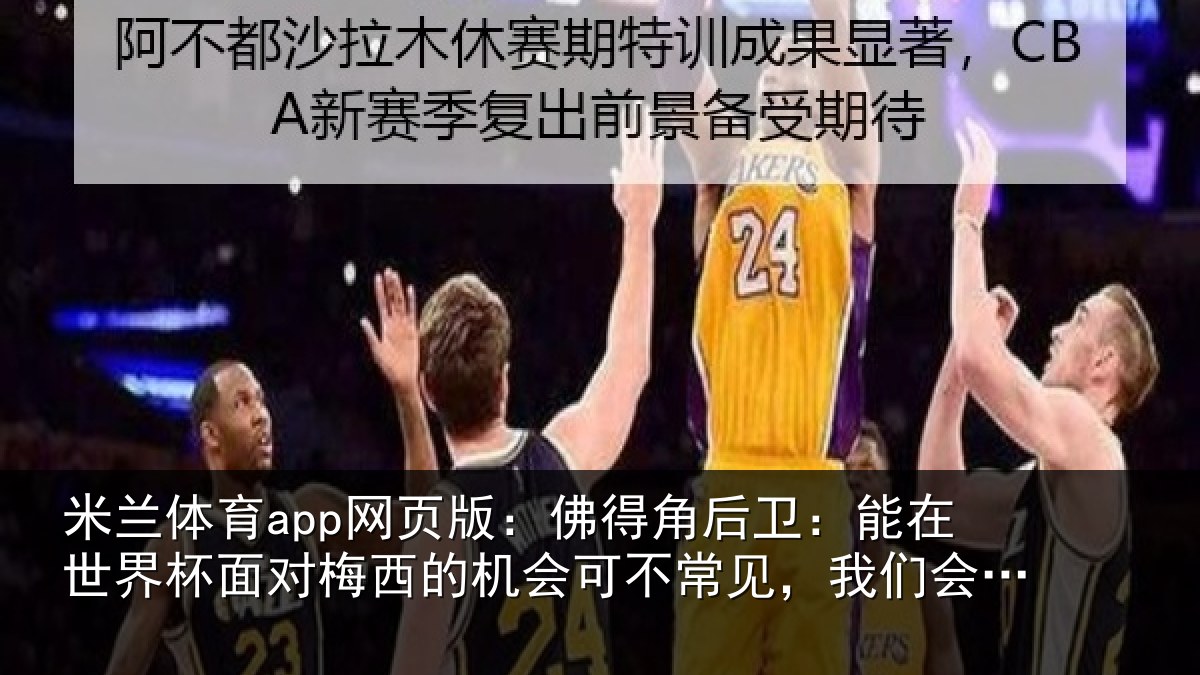 米兰体育app网页版:佛得角后卫:能在世界杯面对梅西的机会可不常见,我们会全力以赴