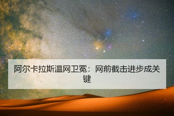 阿尔卡拉斯温网卫冕：网前截击进步成关键
