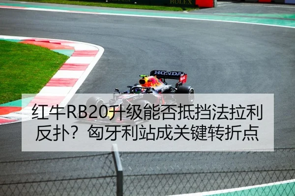 红牛RB20升级能否抵挡法拉利反扑？匈牙利站成关键转折点