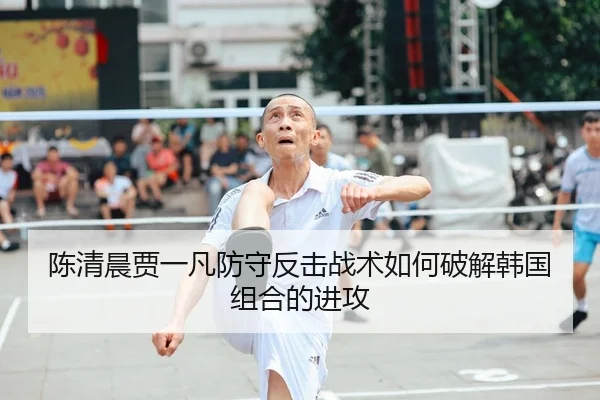 陈清晨贾一凡防守反击战术如何破解韩国组合的进攻