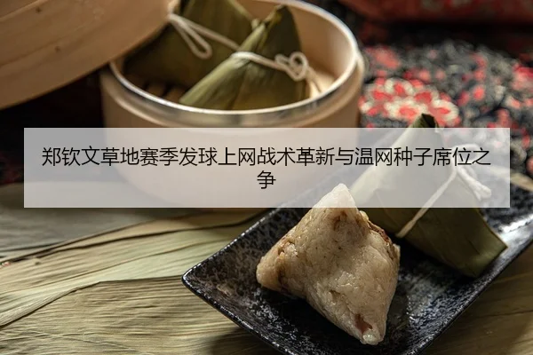 郑钦文草地赛季发球上网战术革新与温网种子席位之争