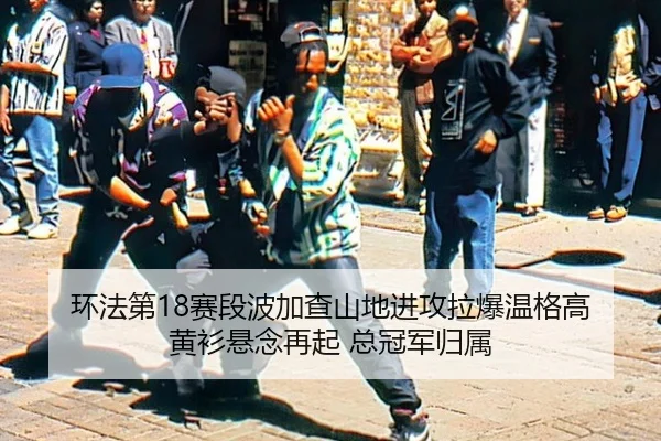 环法第18赛段波加查山地进攻拉爆温格高 黄衫悬念再起 总冠军归属