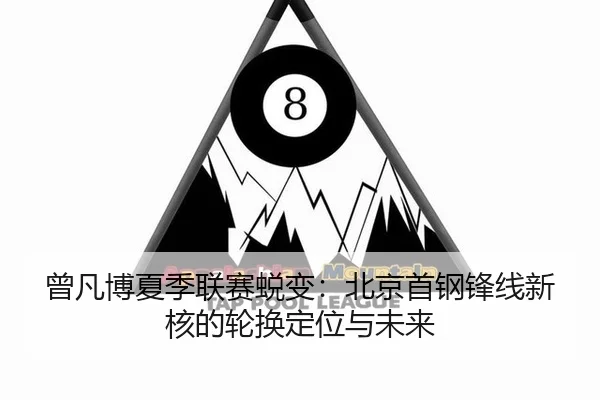 曾凡博夏季联赛蜕变：北京首钢锋线新核的轮换定位与未来