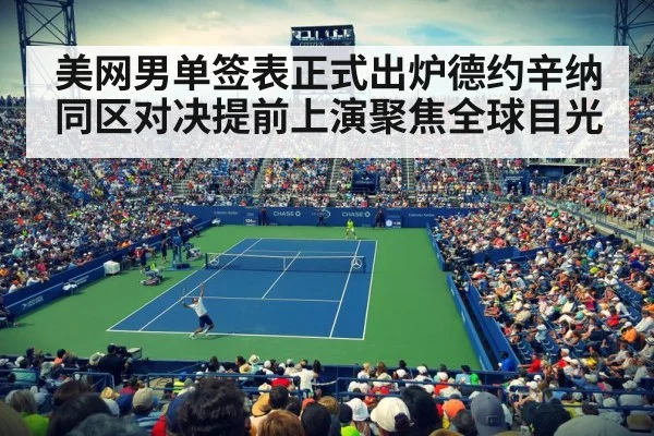 美网男单签表正式出炉德约辛纳同区对决提前上演聚焦全球目光