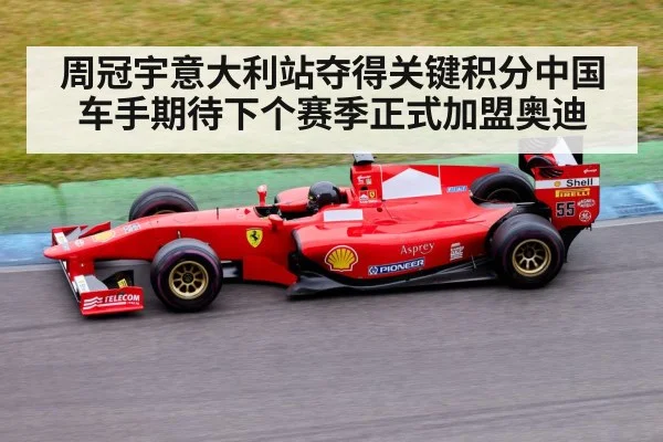 周冠宇意大利站夺得关键积分中国车手期待下个赛季正式加盟奥迪